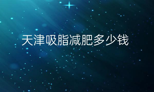天津吸脂减肥整形医院哪家好?医院排名前10名单一览