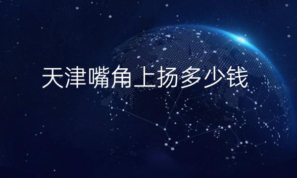 天津嘴角上扬整形医院排名前十名单公布!