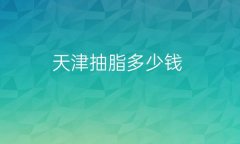 天津抽脂医院排名前十!跟着看没得错