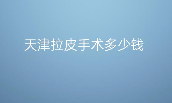 天津拉皮手术整形医院哪家好?医院排名前3名单一览