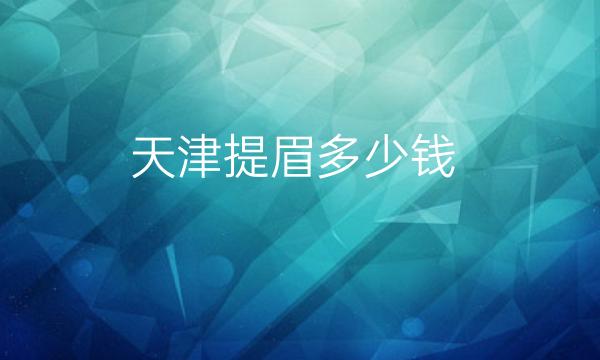天津提眉整形医院哪家好?医院排名前10名单一览