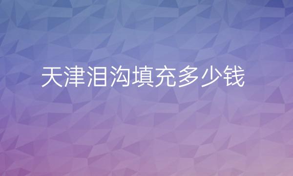 天津泪沟填充整形医院哪家好?医院排名分享!