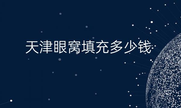 天津眼窝填充哪家医院比较好?眼窝填充价格一览