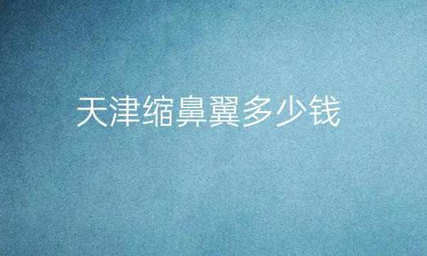 天津缩鼻翼医院哪家好?时光、伊颂、菲丝澜等强势上榜