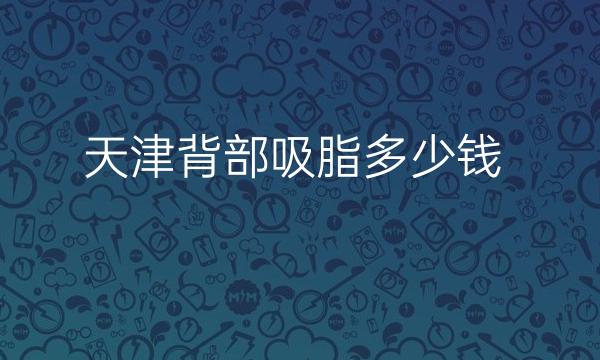 天津背部吸脂整形医院哪家好?医院排名名单
