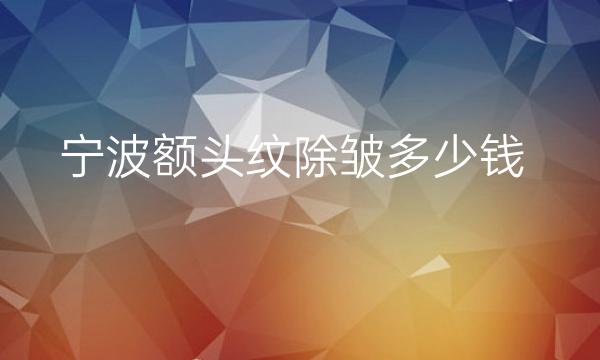 宁波额头纹除皱整形医院排名代:薇琳、星范等
