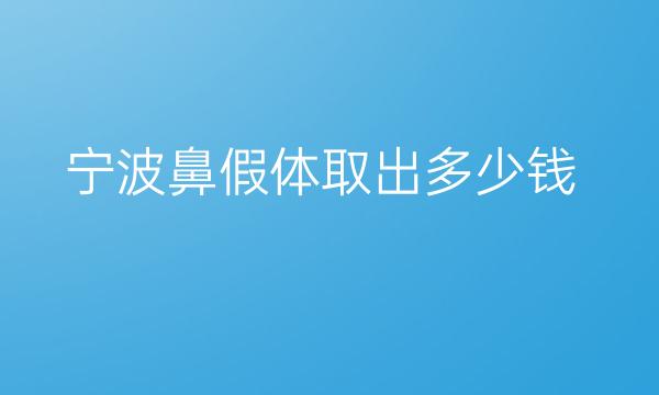 宁波鼻假体取出哪家医院比较好?价格一览