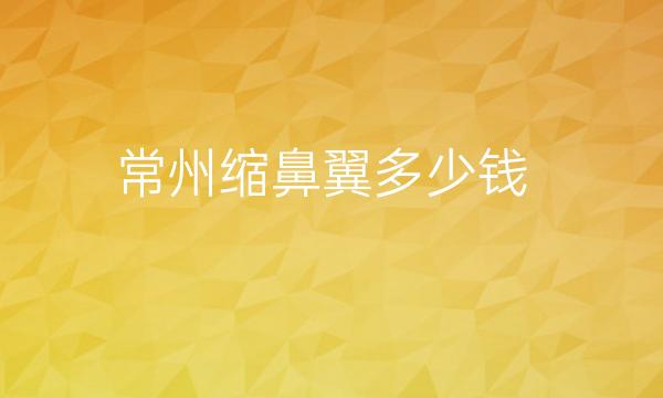 常州缩鼻翼哪家医院比较好?整形价格一览