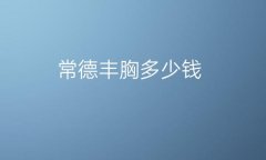 常德丰胸哪家医院比较好?整形价格一览
