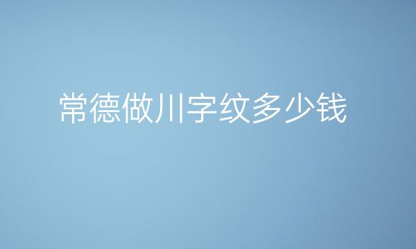 常德做川字纹哪家医院比较好?价格供参考