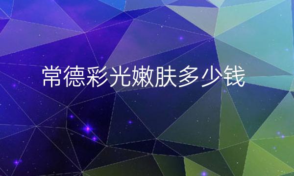 常德彩光嫩肤整形医院哪家好?医院排行分享!