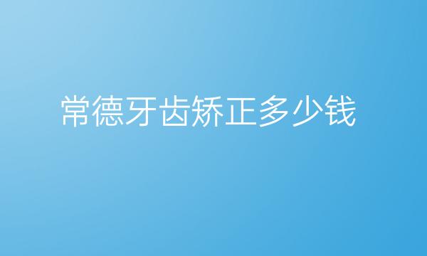 常德牙齿矫正整形医院哪家好?医院排名前4名单一览