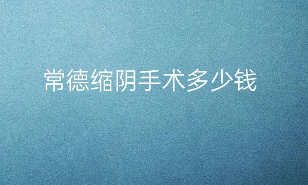 常德缩阴手术哪家医院比较好?价格公示