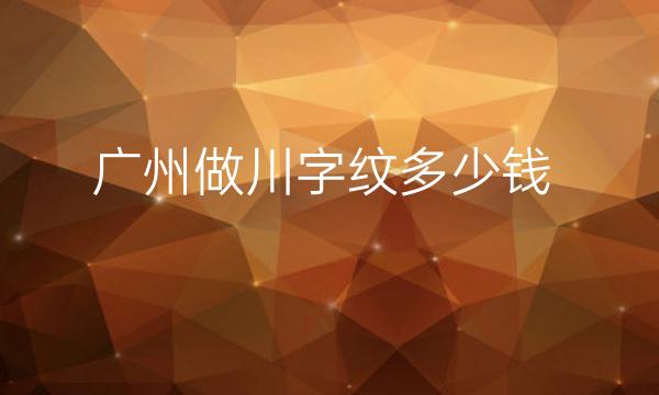 广州做川字纹整形医院哪家好?