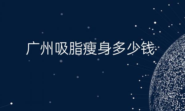 广州吸脂瘦身整形医院哪家好?医院排名前10名单一览
