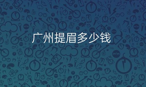 广州提眉整形医院排名!口碑前十排名整理