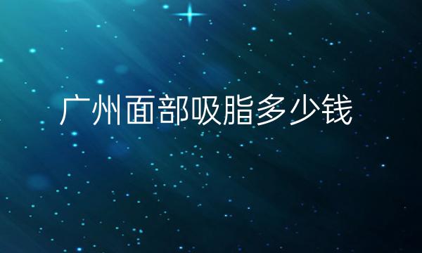 广州面部吸脂整形医院哪家好?医院排名前10名单一览