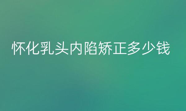 怀化乳头内陷矫正整形医院哪家好?靠谱名单这家