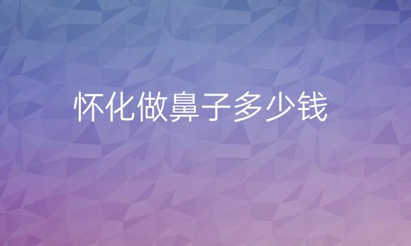 怀化做鼻子整形医院哪家好?医院排名前10名单一览