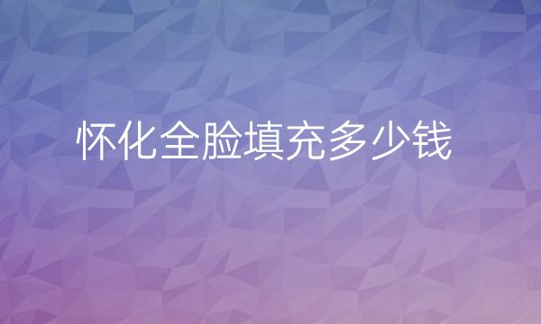 怀化全脸填充整形医院哪家好(排名前十名单公布)