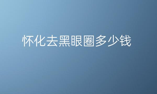 怀化去黑眼圈整形医院哪家好
