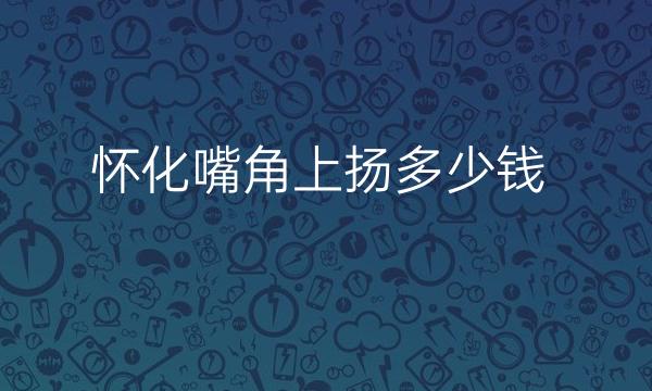 怀化嘴角上扬哪家医院比较好?价格一览