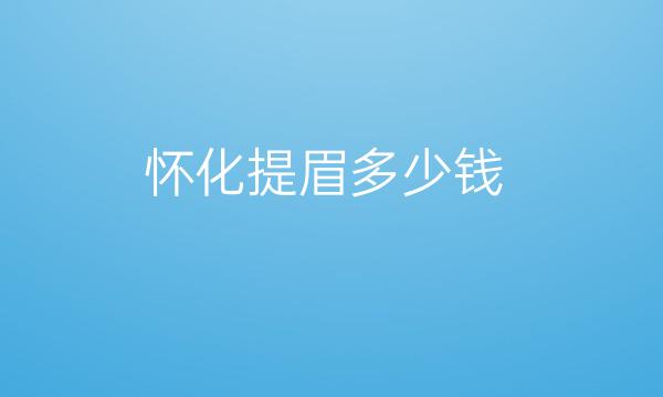 怀化提眉哪家医院比较好?价格一览