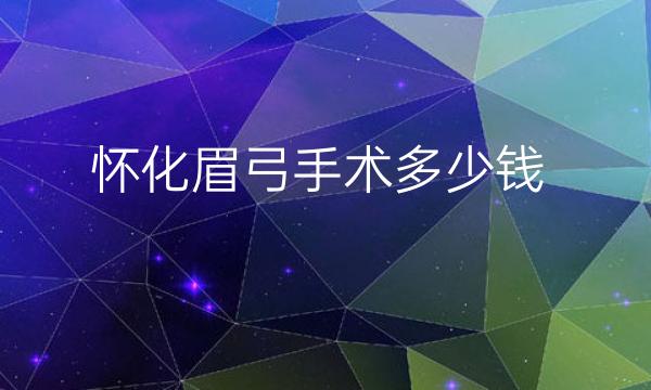 怀化眉弓手术哪家医院做的好?全新价格整理