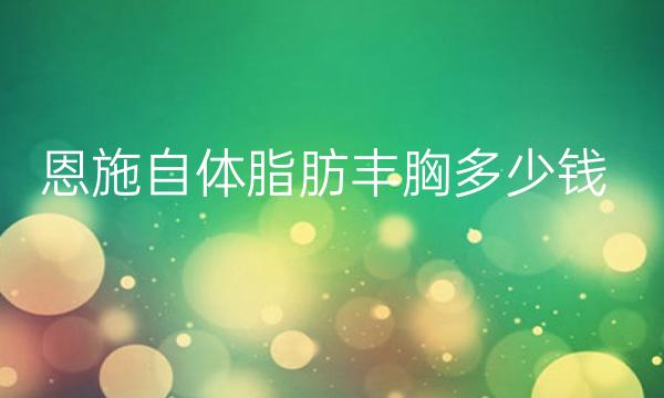 恩施自体脂肪丰胸哪家医院比较好?价格一览
