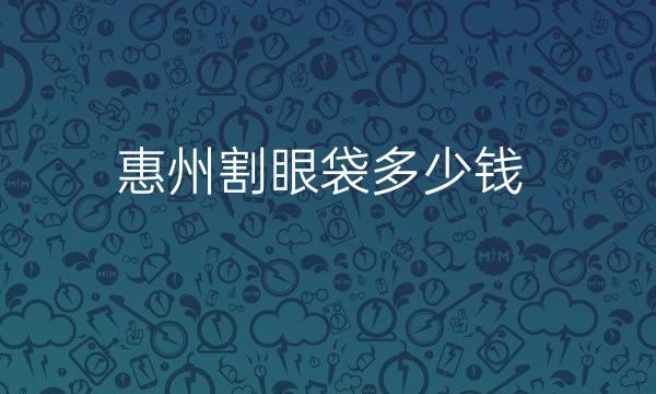 惠州割眼袋整形医院排名:这七家实力价格都不赖!