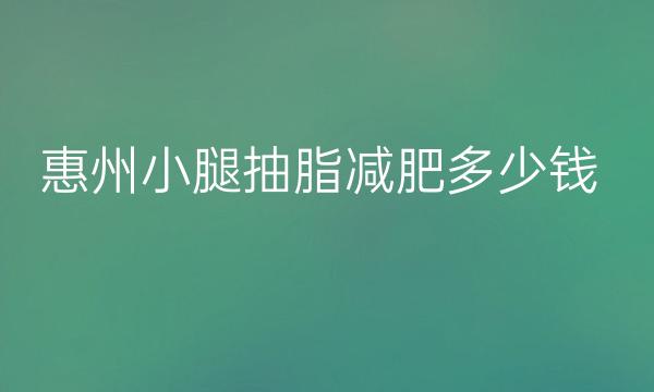 惠州小腿抽脂减肥哪家医院比较好?价格参考