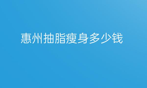 惠州抽脂瘦身整形医院哪家好?医院排名介绍