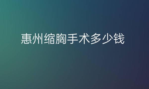 惠州缩胸手术哪家医院做的好?价格公布