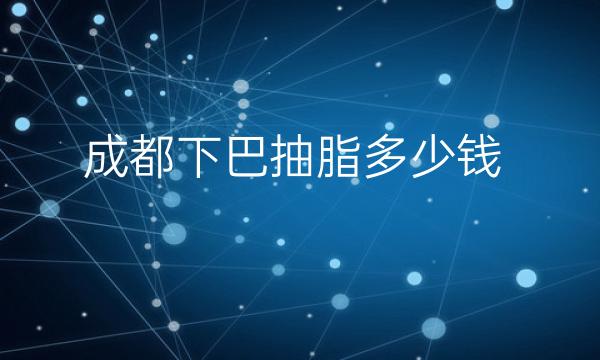 成都下巴抽脂整形医院哪家好?吸脂医院排名前6分享!
