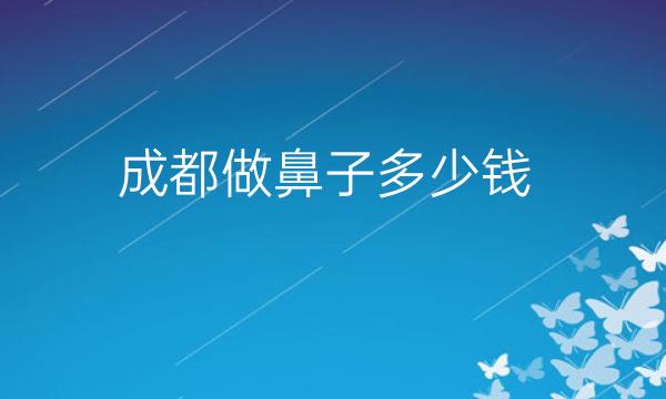 成都做鼻子整形医院哪家好?医院排名前10名单一览