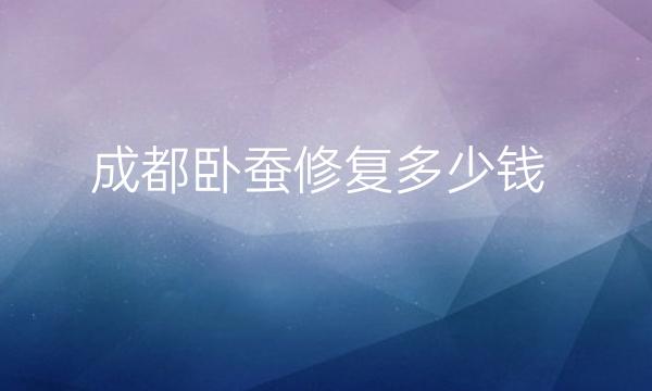 成都卧蚕修复整形医院哪家好?医院排名前10名单一览