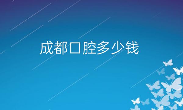 成都口腔整形医院哪家好?医院排名前10名单一览