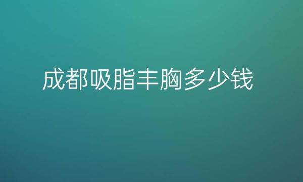 成都吸脂丰胸整形医院哪家好?医院排名分享!