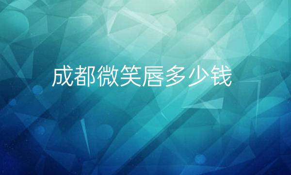 成都微笑唇整形医院哪家好?嘴角整形价格