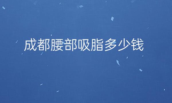 成都腰部吸脂整形医院哪家好?都是网友高分测评！！