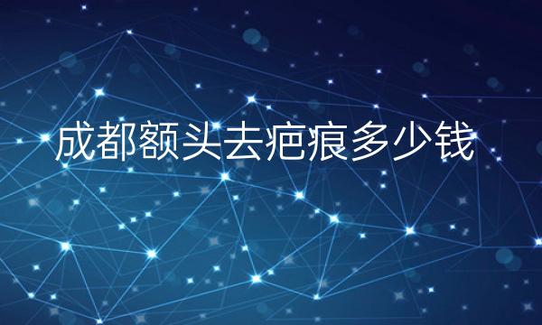 成都额头去疤痕整形医院哪家好?医院排名前10名单一览