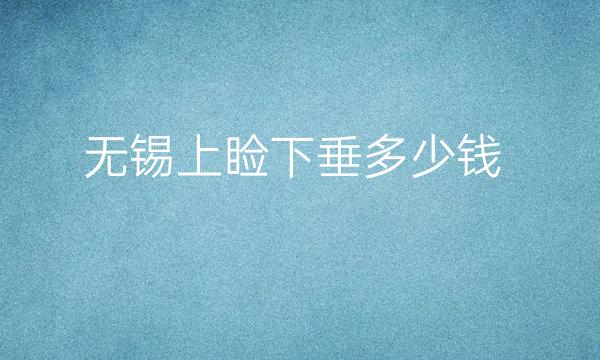 无锡上睑下垂整形医院哪家好?医院排名介绍