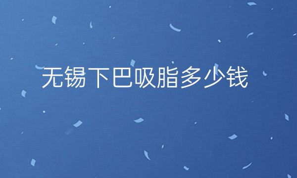 无锡下巴吸脂医院名单+吸脂价格展示!