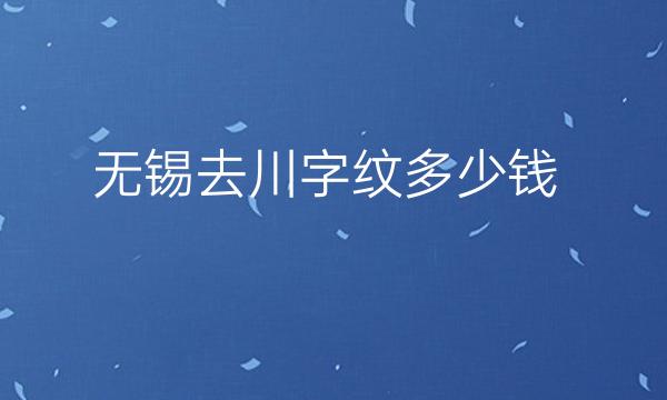 无锡去川字纹整形医院哪家好?医院排名前5名单一览