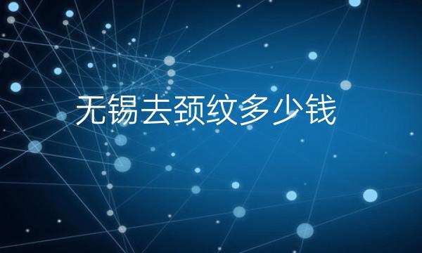 无锡去颈纹整形医院哪家好?医院排名介绍