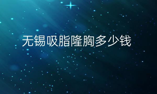 无锡吸脂隆胸整形医院哪家好?有这些医院