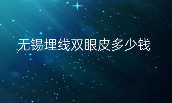 无锡埋线双眼皮整形医院哪家好?华美、丽都等排在前八