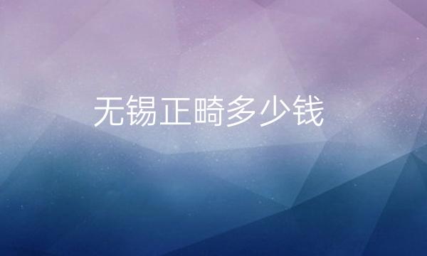 无锡正畸整形医院哪家好?医院排名参考