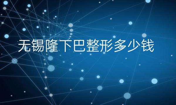 无锡隆下巴整形医院哪家好?医院排名前3名单一览