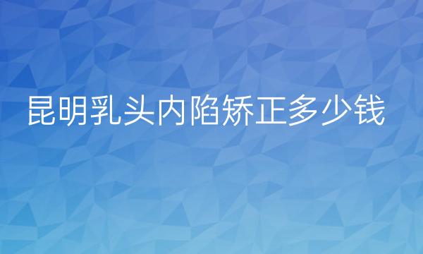 昆明乳头内陷矫正整形医院排名!性价比超高